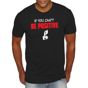 Black shirt that reads, "If you can't be positive"